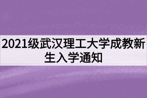 2021级武汉理工大学成教新生入学通知