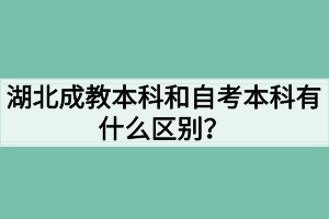 湖北成教本科和自考本科有什么区别？