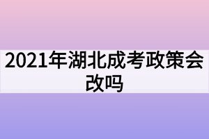2021年湖北成考政策会改吗？
