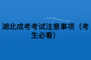 湖北成考考试注意事项（考生必看）