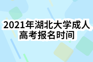2021年湖北大学成人高考报名时间什么时候？