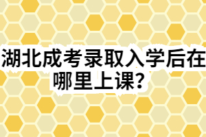 湖北成考录取入学后在哪里上课？
