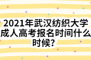 2021年武汉纺织大学成人高考报名时间什么时候？
