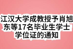 江汉大学成教授予肖旭东等17名毕业生学士学位证的通知