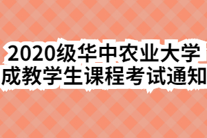 2020级华中农业大学成教学生课程考试通知