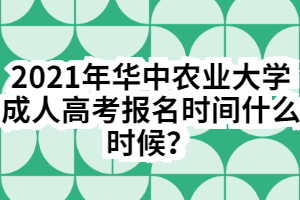 2021年华中农业大学成人高考报名时间什么时候？