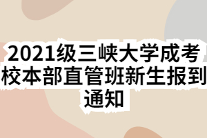 2021级三峡大学成考校本部直管班新生报到通知