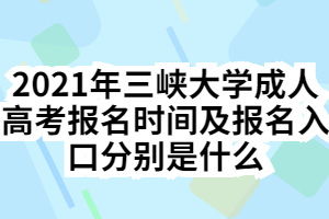 2021年三峡大学成人高考报名时间及报名入口分别是什么