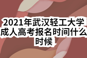 2021年武汉轻工大学成人高考报名时间什么时候