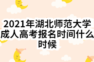 2021年湖北师范大学成人高考报名时间什么时候
