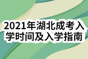 2021年湖北成考入学时间及入学指南