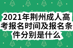 2021年荆州成人高考报名时间及报名条件分别是什么