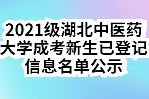 2021级湖北中医药大学成考新生已登记信息名单公示