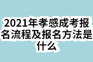 2021年孝感成考报名流程及报名方法是什么