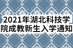 2021年湖北科技学院成教新生入学通知