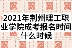 2021年荆州理工职业学院成考报名时间什么时候