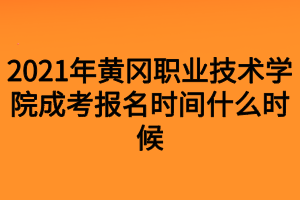 2021年黄冈职业技术学院成考报名时间什么时候