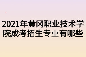 2021年黄冈职业技术学院成考招生专业有哪些