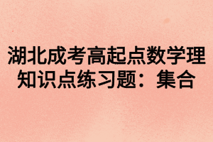 湖北成考高起点数学理知识点练习题：集合