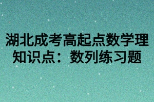 湖北成考高起点数学理知识点：数列练习题