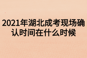 2021年湖北成考现场确认时间在什么时候