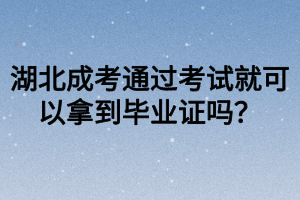 湖北成考通过考试就可以拿到毕业证吗？