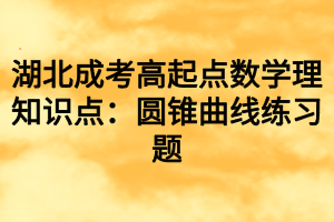 湖北成考高起点数学理知识点：圆锥曲线练习题