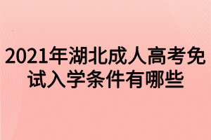 2021年湖北成人高考免试入学条件有哪些