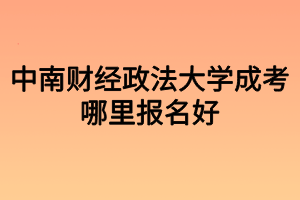 中南财经政法大学成考哪里报名好？