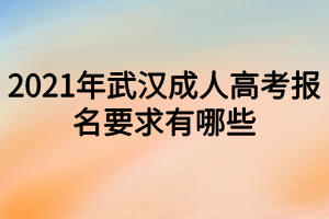 2021年武汉成人高考报名要求有哪些？