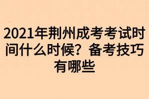 2021年荆州成考考试时间什么时候？备考技巧有哪些