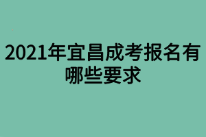 2021年宜昌成考报名有哪些要求