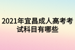 2021年宜昌成人高考考试科目有哪些