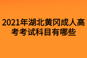 2021年湖北黄冈成人高考考试科目有哪些？