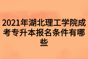 2021年湖北理工学院成考专升本报名条件有哪些