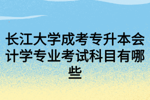 长江大学成考专升本会计学专业考试科目有哪些