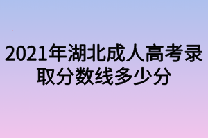 2021年湖北成人高考录取分数线多少分？