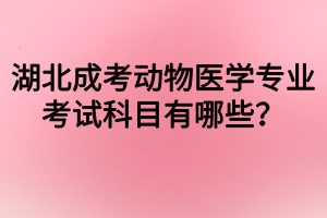湖北成考动物医学专业考试科目有哪些？