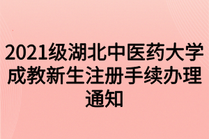 2021级湖北中医药大学成教新生注册手续办理通知