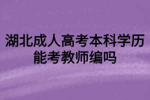 湖北成人高考本科学历能考教师编吗？