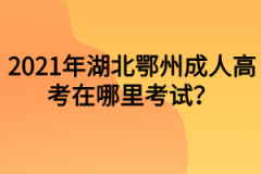 2021年湖北鄂州成人高考在哪里考试？