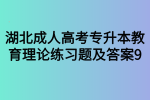 湖北成人高考专升本教育理论练习题及答案9