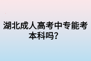湖北成人高考中专能考本科吗？
