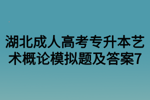 湖北成人高考专升本艺术概论模拟题及答案7