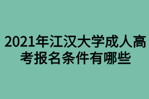 2021年江汉大学成人高考报名条件有哪些