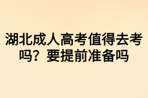 湖北成人高考值得去考吗？要提前准备吗