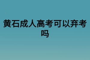 黄石成人高考可以弃考吗