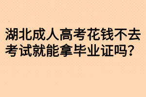 湖北成人高考花钱不去考试就能拿毕业证吗？