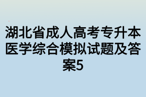 湖北省成人高考专升本医学综合模拟试题及答案5