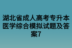 湖北省成人高考专升本医学综合模拟试题及答案7